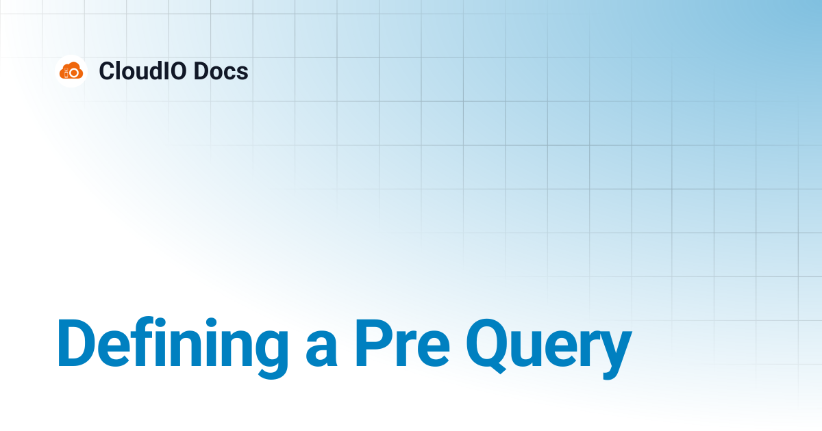 Defining a Pre Query | CloudIO Docs