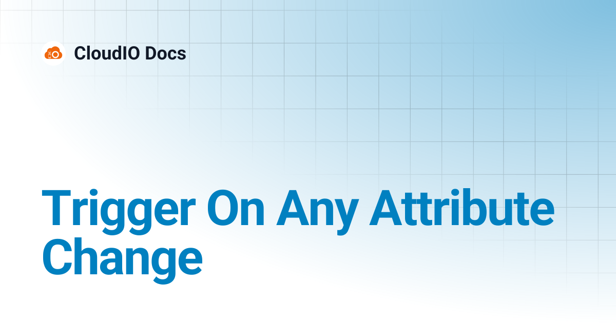 Trigger On Any Attribute Change | CloudIO Docs